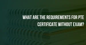 Read more about the article  What Are The Requirements For PTE Certificate Without Exam