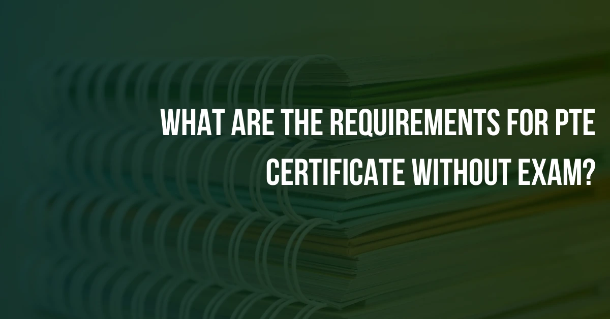 What Are The Requirements For PTE Certificate Without Exam